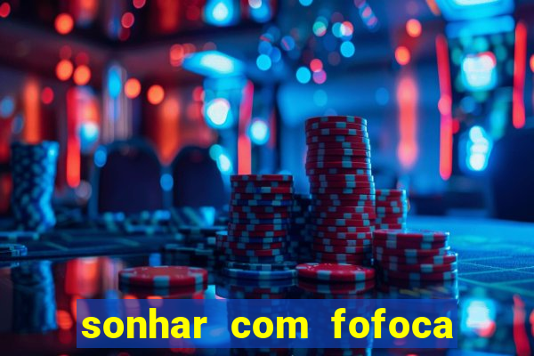 sonhar com fofoca jogo do bicho